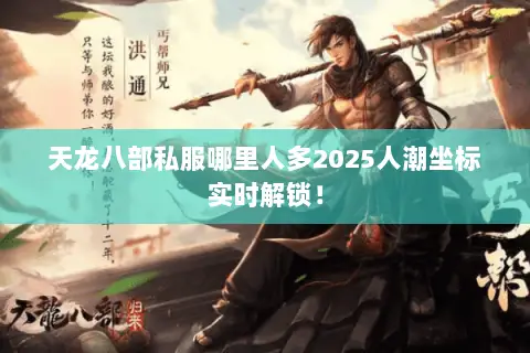 天龙八部私服哪里人多2025人潮坐标实时解锁! 天龙八部私服哪里人多2025人潮坐标实时解锁!