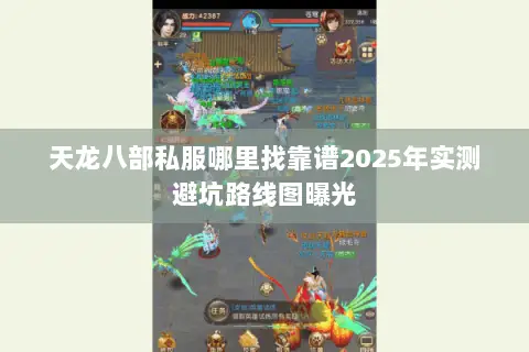 天龙八部私服哪里找靠谱2025年实测避坑路线图曝光