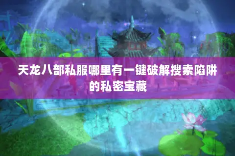天龙八部私服哪里有一键破解搜索陷阱的私密宝藏 天龙八部私服哪里有一键破解搜索陷阱的私密宝藏