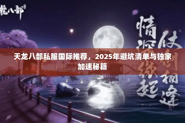 天龙八部私服国际推荐,2025年避坑清单与独家加速秘籍 天龙八部私服国际推荐,2025年避坑清单与独家加速秘籍