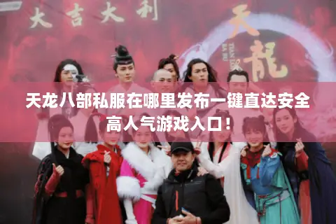 天龙八部私服在哪里发布一键直达安全高人气游戏入口! 天龙八部私服在哪里发布一键直达安全高人气游戏入口!