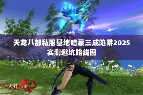 天龙八部私服基地暗藏三成陷阱2025实测避坑路线图 天龙八部私服基地暗藏三成陷阱2025实测避坑路线图