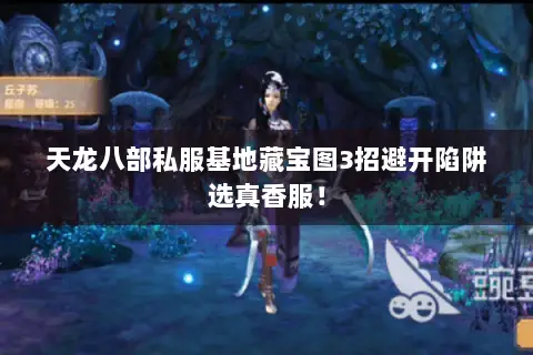 天龙八部私服基地藏宝图3招避开陷阱选真香服! 天龙八部私服基地藏宝图3招避开陷阱选真香服!