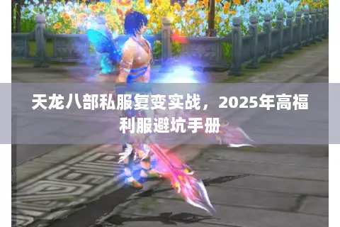天龙八部私服复变实战，2025年高福利服避坑手册