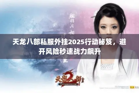 天龙八部私服外挂2025行动秘笈,避开风险秒速战力飙升 天龙八部私服外挂2025行动秘笈,避开风险秒速战力飙升