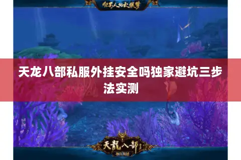 天龙八部私服外挂安全吗独家避坑三步法实测 天龙八部私服外挂安全吗独家避坑三步法实测