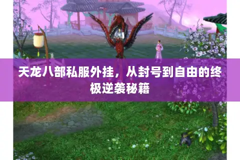 天龙八部私服外挂，从封号到自由的终极逆袭秘籍