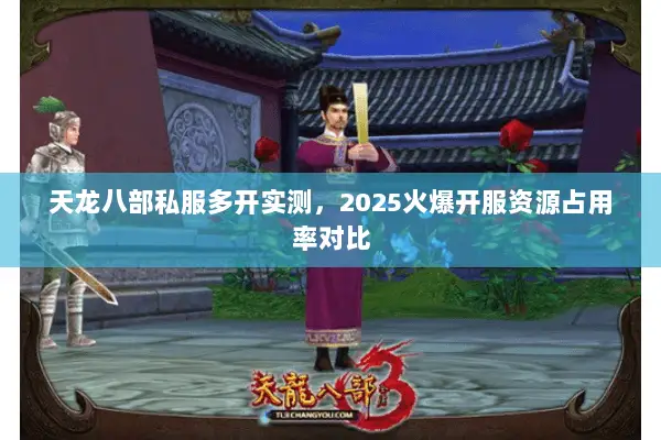 天龙八部私服多开实测,2025火爆开服资源占用率对比 天龙八部私服多开实测,2025火爆开服资源占用率对比