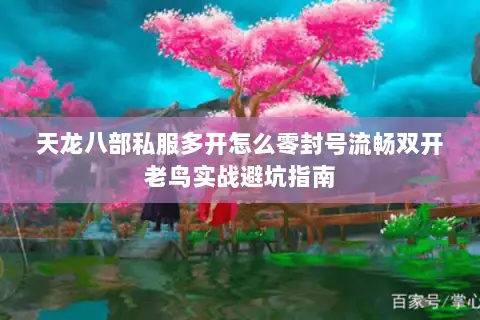 天龙八部私服多开怎么零封号流畅双开老鸟实战避坑指南 天龙八部私服多开怎么零封号流畅双开老鸟实战避坑指南