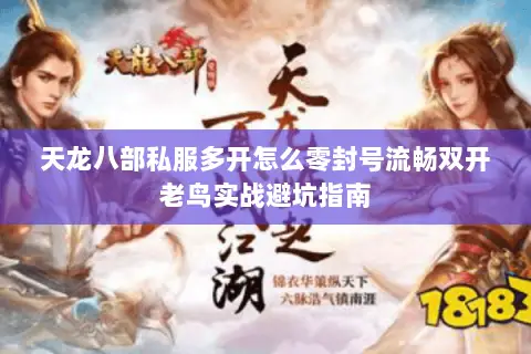 天龙八部私服多开怎么零封号流畅双开老鸟实战避坑指南 天龙八部私服多开怎么零封号流畅双开老鸟实战避坑指南
