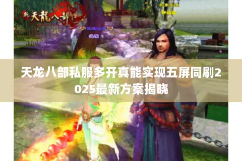 天龙八部私服多开真能实现五屏同刷2025最新方案揭晓 天龙八部私服多开真能实现五屏同刷2025最新方案揭晓