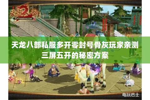 天龙八部私服多开零封号骨灰玩家亲测三屏五开的秘密方案 天龙八部私服多开零封号骨灰玩家亲测三屏五开的秘密方案