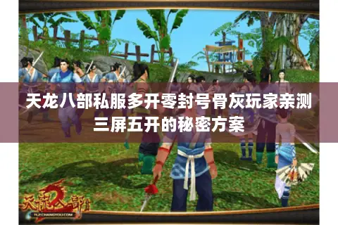 天龙八部私服多开零封号骨灰玩家亲测三屏五开的秘密方案 天龙八部私服多开零封号骨灰玩家亲测三屏五开的秘密方案
