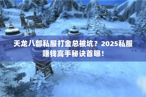 天龙八部私服打金总被坑?2025私服赚钱高手秘诀首曝! 天龙八部私服打金总被坑?2025私服赚钱高手秘诀首曝!