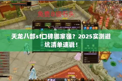 天龙八部sf口碑哪家强?2025实测避坑清单速戳! 天龙八部sf口碑哪家强?2025实测避坑清单速戳!