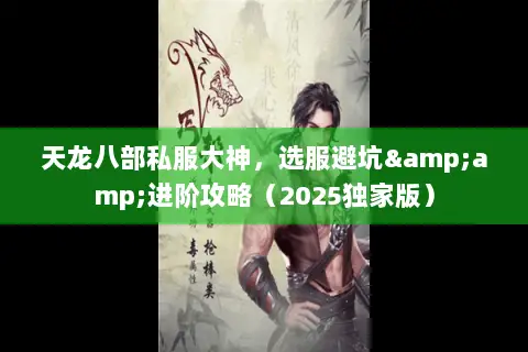 天龙八部私服大神,选服避坑&进阶攻略(2025独家版) 天龙八部私服大神,选服避坑&进阶攻略(2025独家版)