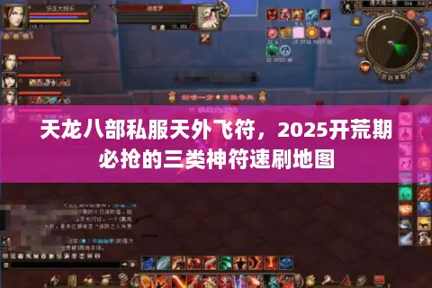 天龙八部私服天外飞符,2025开荒期必抢的三类神符速刷地图 天龙八部私服天外飞符,2025开荒期必抢的三类神符速刷地图