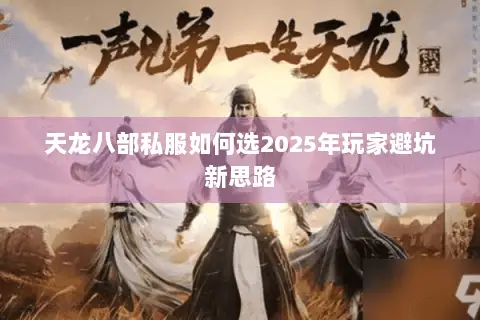 天龙八部私服如何选2025年玩家避坑新思路 天龙八部私服如何选2025年玩家避坑新思路