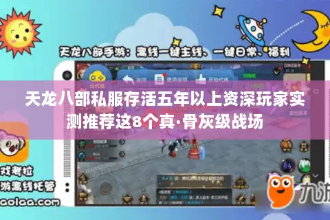 天龙八部私服存活五年以上资深玩家实测推荐这8个真·骨灰级战场 天龙八部私服存活五年以上资深玩家实测推荐这8个真·骨灰级战场