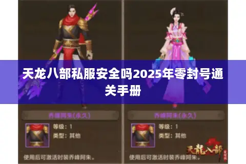 天龙八部私服安全吗2025年零封号通关手册 天龙八部私服安全吗2025年零封号通关手册