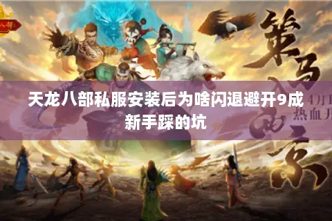 天龙八部私服安装后为啥闪退避开9成新手踩的坑 天龙八部私服安装后为啥闪退避开9成新手踩的坑