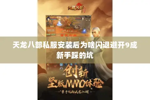 天龙八部私服安装后为啥闪退避开9成新手踩的坑 天龙八部私服安装后为啥闪退避开9成新手踩的坑