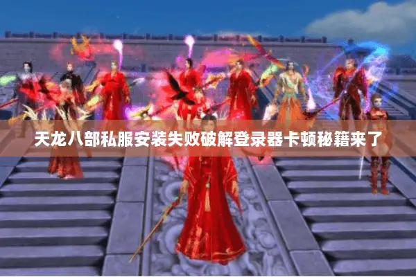 天龙八部私服安装失败破解登录器卡顿秘籍来了 天龙八部私服安装失败破解登录器卡顿秘籍来了