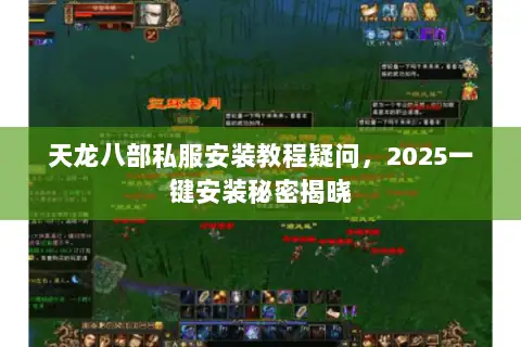 天龙八部私服安装教程疑问，2025一键安装秘密揭晓