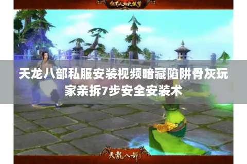 天龙八部私服安装视频暗藏陷阱骨灰玩家亲拆7步安全安装术