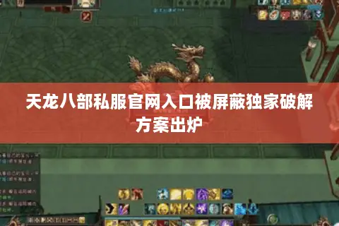 天龙八部私服官网入口被屏蔽独家破解方案出炉 天龙八部私服官网入口被屏蔽独家破解方案出炉