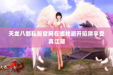 天龙八部私服官网在哪找避开陷阱享受真江湖 天龙八部私服官网在哪找避开陷阱享受真江湖