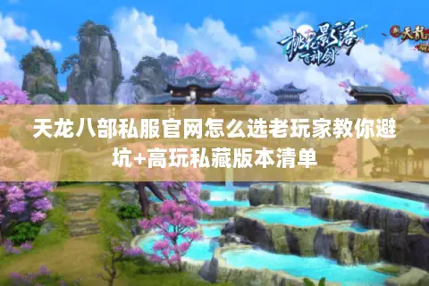 天龙八部私服官网怎么选老玩家教你避坑+高玩私藏版本清单 天龙八部私服官网怎么选老玩家教你避坑+高玩私藏版本清单