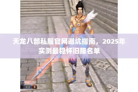 天龙八部私服官网避坑指南,2025年实测最稳怀旧服名单 天龙八部私服官网避坑指南,2025年实测最稳怀旧服名单
