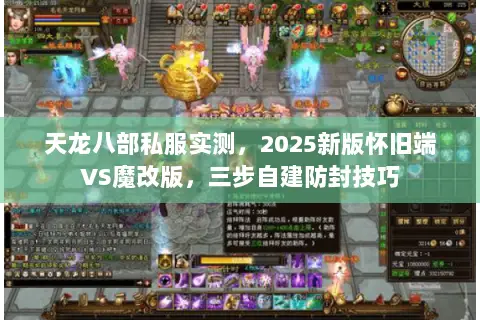 天龙八部私服实测,2025新版怀旧端VS魔改版,三步自建防封技巧 天龙八部私服实测,2025新版怀旧端VS魔改版,三步自建防封技巧