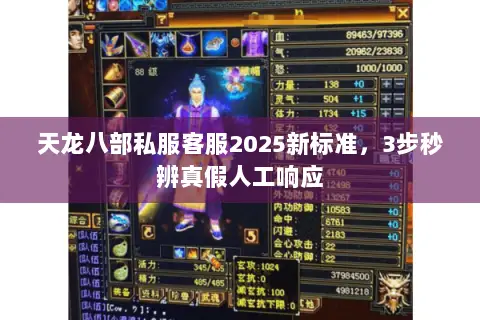 天龙八部私服客服2025新标准,3步秒辨真假人工响应 天龙八部私服客服2025新标准,3步秒辨真假人工响应