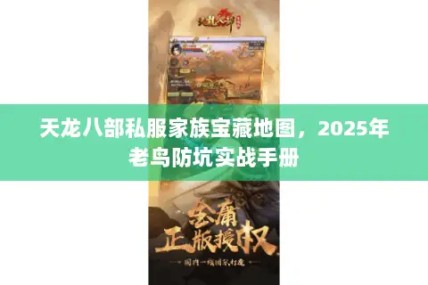 天龙八部私服家族宝藏地图,2025年老鸟防坑实战手册 天龙八部私服家族宝藏地图,2025年老鸟防坑实战手册