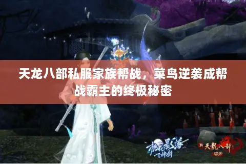 天龙八部私服家族帮战,菜鸟逆袭成帮战霸主的终极秘密 天龙八部私服家族帮战,菜鸟逆袭成帮战霸主的终极秘密