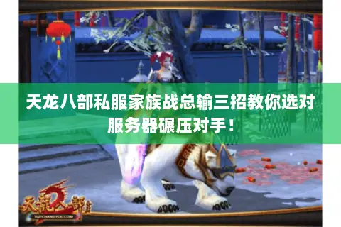 天龙八部私服家族战总输三招教你选对服务器碾压对手！