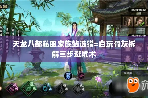 天龙八部私服家族站选错=白玩骨灰拆解三步避坑术