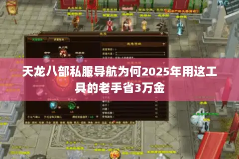 天龙八部私服导航为何2025年用这工具的老手省3万金 天龙八部私服导航为何2025年用这工具的老手省3万金
