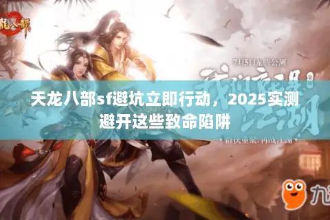 天龙八部sf避坑立即行动,2025实测避开这些致命陷阱 天龙八部sf避坑立即行动,2025实测避开这些致命陷阱