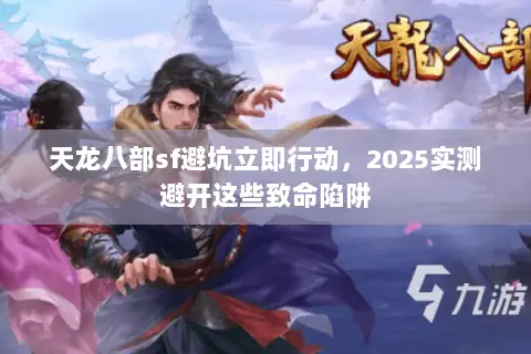 天龙八部sf避坑立即行动,2025实测避开这些致命陷阱 天龙八部sf避坑立即行动,2025实测避开这些致命陷阱