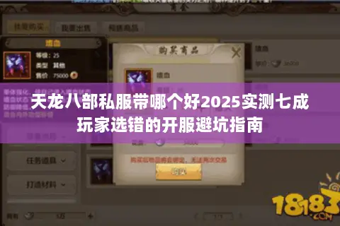 天龙八部私服带哪个好2025实测七成玩家选错的开服避坑指南 天龙八部私服带哪个好2025实测七成玩家选错的开服避坑指南