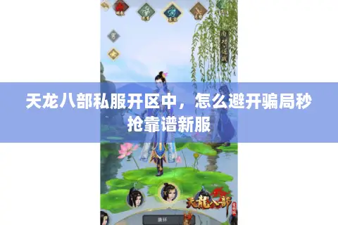天龙八部私服开区中,怎么避开骗局秒抢靠谱新服 天龙八部私服开区中,怎么避开骗局秒抢靠谱新服