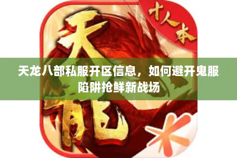 天龙八部私服开区信息，如何避开鬼服陷阱抢鲜新战场