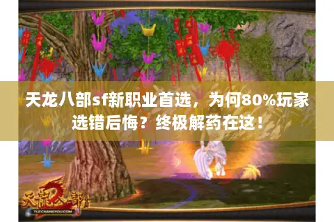 天龙八部sf新职业首选,为何80%玩家选错后悔?终极解药在这! 天龙八部sf新职业首选,为何80%玩家选错后悔?终极解药在这!