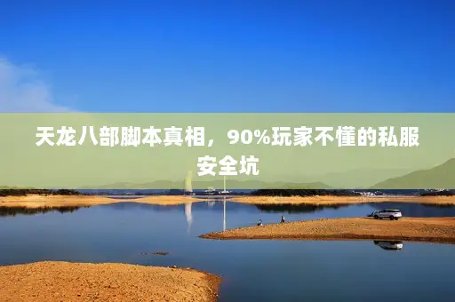 天龙八部脚本真相,90%玩家不懂的私服安全坑 天龙八部脚本真相,90%玩家不懂的私服安全坑