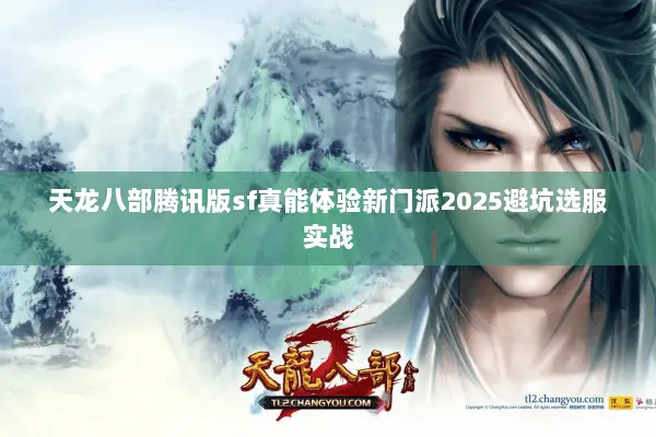 天龙八部腾讯版sf真能体验新门派2025避坑选服实战 天龙八部腾讯版sf真能体验新门派2025避坑选服实战