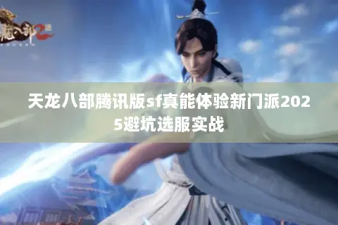 天龙八部腾讯版sf真能体验新门派2025避坑选服实战 天龙八部腾讯版sf真能体验新门派2025避坑选服实战