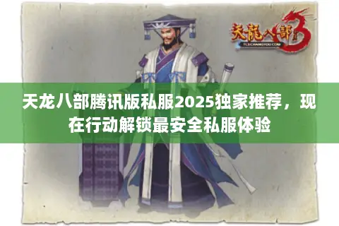 天龙八部腾讯版私服2025独家推荐,现在行动解锁最安全私服体验 天龙八部腾讯版私服2025独家推荐,现在行动解锁最安全私服体验